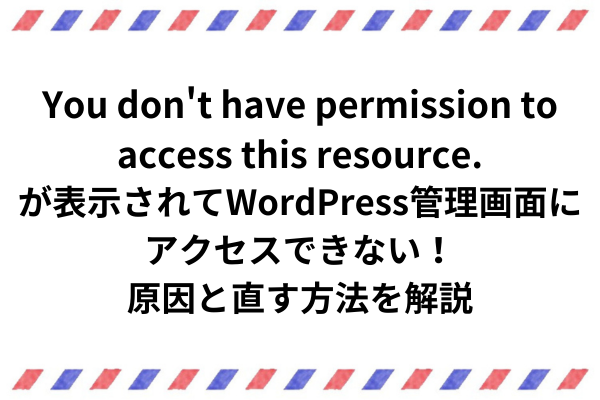 You don't have permission to access this resource. が表示されてWordPress管理画面に アクセスできない！ 原因と直す方法を解説