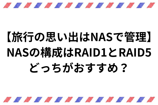 NASの構成はRAID1とRAID5どっちがおすすめ？