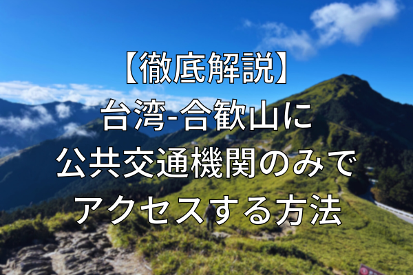 【徹底解説】台湾-合歓山に公共交通機関のみでアクセスする方法